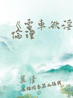 《电车欲淫4》伦理