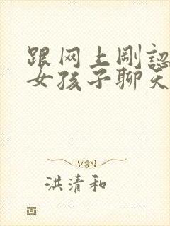 跟网上刚认识的女孩子聊天怎么找话题