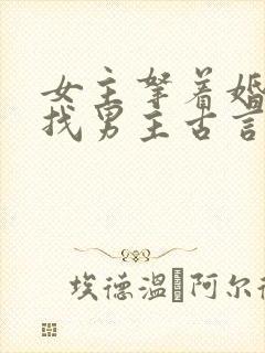 女主拿着婚书去找男主古言