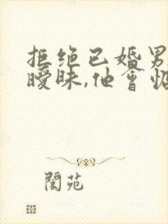 拒绝已婚男人的暧昧,他会惦记你吗