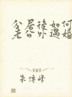 分居后如何挽回老公外遇婚姻