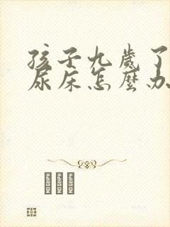 孩子九岁了天天尿床怎么办