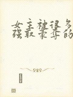 女主被很多男人强取豪夺的小说