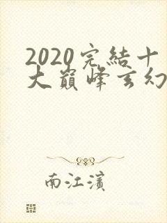 2020完结十大巅峰玄幻小说