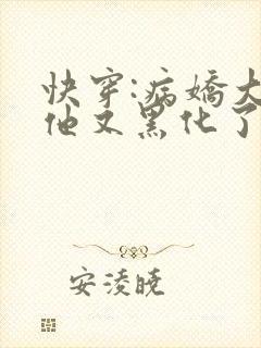 快穿:病娇大佬他又黑化了全文免费阅读