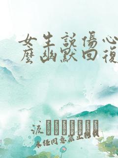 女生说伤心了怎么幽默回复