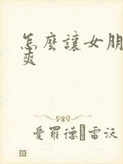 怎么让女朋友很爽