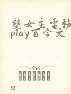 双女主电动玩具play百合文