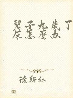 儿子九岁了还尿床怎么办