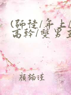 (师徒/年上/高干/双男主)