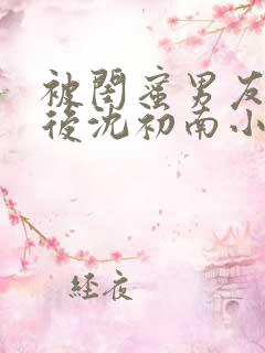 被闺蜜男友认错后沈初南小说