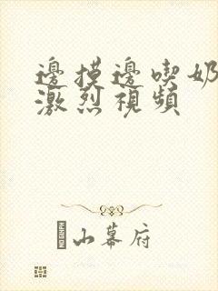 边摸边吃奶又黄激烈视频