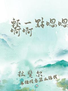 轻一点嗯嗯嗯啊啊啊