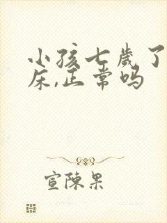 小孩七岁了还尿床,正常吗