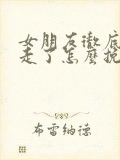 女朋友彻底失望走了怎么挽回