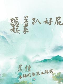 跪着趴好屁股撅起来