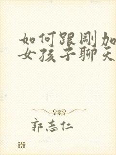 如何跟刚加微信女孩子聊天