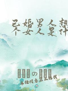 已婚男人想睡一个女人是什么心理