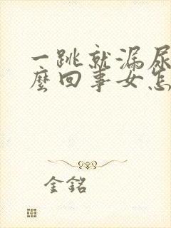 一跳就漏尿是怎么回事女怎么治疗