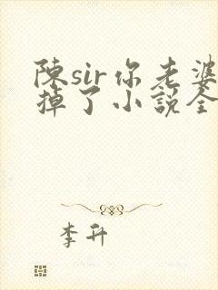 陈sir你老婆掉了小说全文阅读最新章节