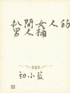 扒开女人的腿让男人桶