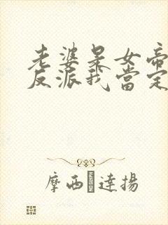 老婆是女帝这个反派我当定了短剧免费观看