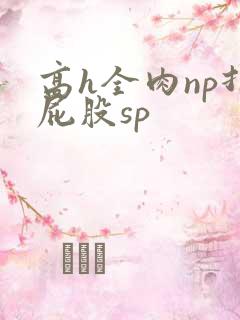 高h全肉np打屁股sp