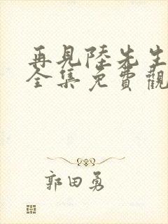 再见陆先生短剧全集免费观看高清