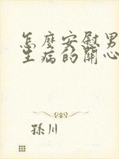 怎么安慰男朋友生病的关心话