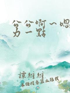 公公啊～嗯～用力一点