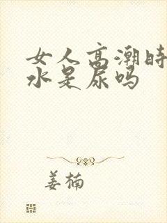 女人高潮时喷的水是尿吗