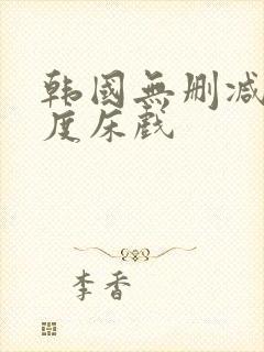 韩国无删减大尺度床戏