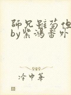 师兄虽苟但实在by紫鸿番外篇免费阅读