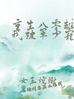 重生八零离婚后我被军少宠上天