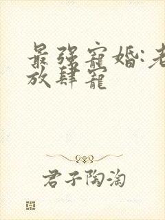 最强宠婚:老公放肆宠