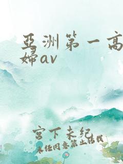 亚洲第一高潮少妇av