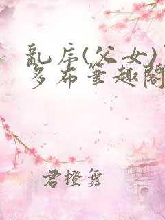 乱序(父女)夏多布笔趣阁免费