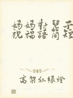 妈妈对儿子生日祝福语简短独特