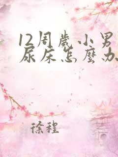 12周岁小男孩尿床怎么办