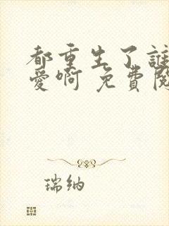 都重生了谁谈恋爱啊 免费阅读