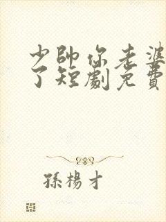 少帅你老婆又跑了短剧免费