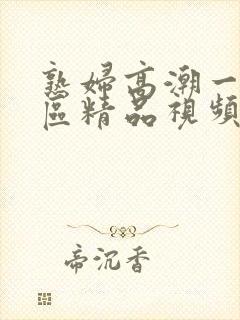 熟妇高潮一区二区精品视频