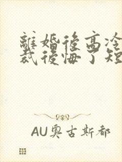 离婚后高冷女总裁后悔了短剧