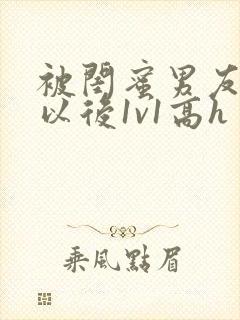 被闺蜜男友上错以后1v1高h