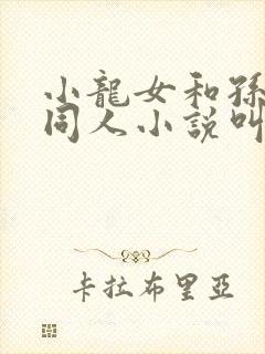 小龙女和孙二鬼同人小说叫什么名字