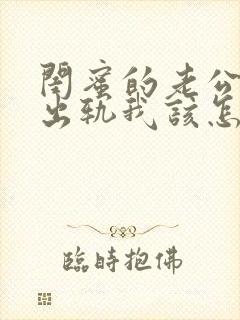 闺蜜的老公找我出轨我该怎么办?