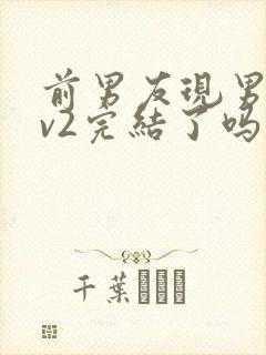 前男友现男友1v2完结了吗