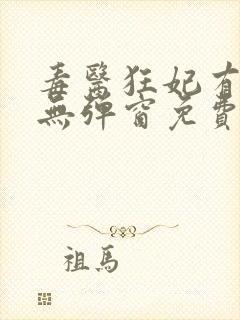 毒医狂妃有点拽无弹窗免费阅读