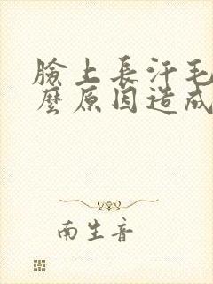 脸上长汗毛是什么原因造成的