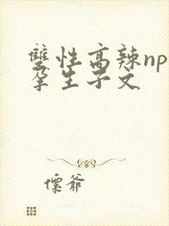 双性高辣np怀孕生子文
